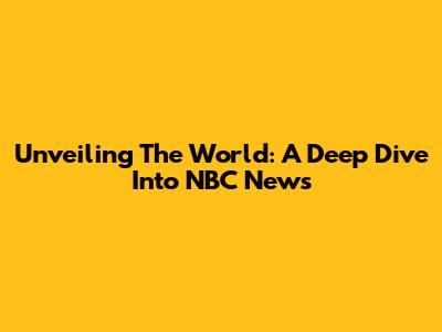 Unveiling The World: A Deep Dive Into NBC News