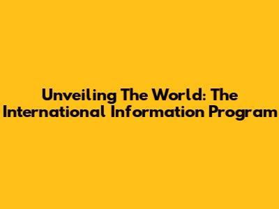 Unveiling The World: The International Information Program