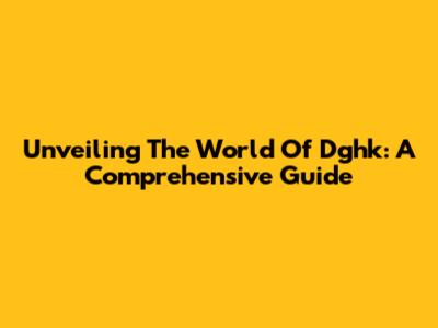 Unveiling The World Of Dghk: A Comprehensive Guide