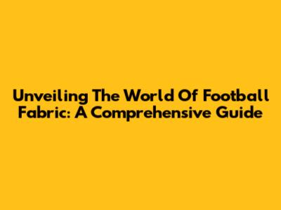 Unveiling The World Of Football Fabric: A Comprehensive Guide
