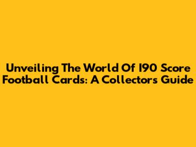 Unveiling The World Of I90 Score Football Cards: A Collector's Guide