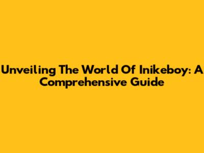 Unveiling The World Of Inikeboy: A Comprehensive Guide