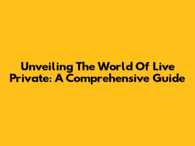 Unveiling The World Of Live Private: A Comprehensive Guide