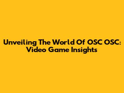 Unveiling The World Of OSC OSC: Video Game Insights