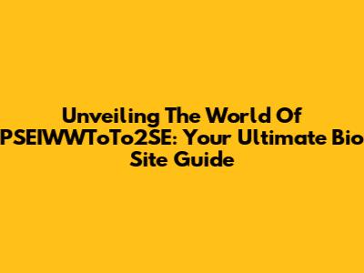 Unveiling The World Of PSEIWWToTo2SE: Your Ultimate Bio Site Guide