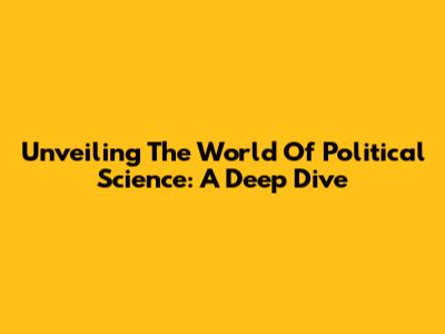 Unveiling The World Of Political Science: A Deep Dive