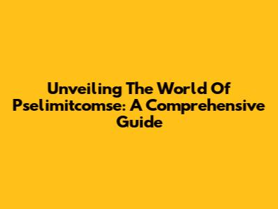 Unveiling The World Of Pselimitcomse: A Comprehensive Guide