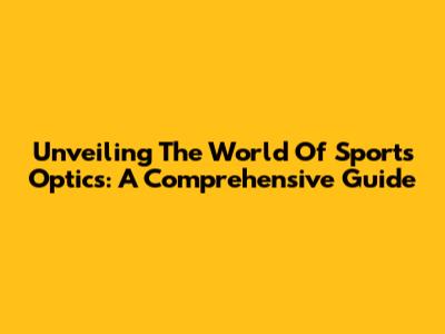 Unveiling The World Of Sports Optics: A Comprehensive Guide