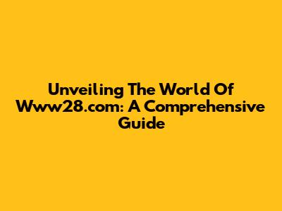 Unveiling The World Of Www28.com: A Comprehensive Guide