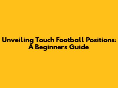 Unveiling Touch Football Positions: A Beginner's Guide