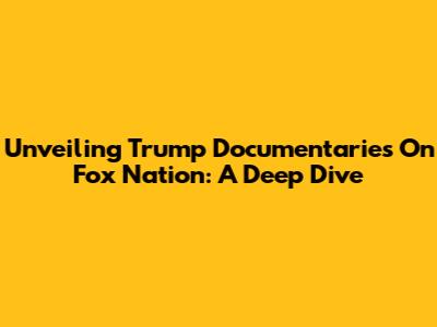 Unveiling Trump Documentaries On Fox Nation: A Deep Dive