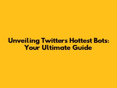 Unveiling Twitter's Hottest Bots: Your Ultimate Guide