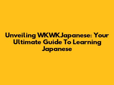 Unveiling WKWKJapanese: Your Ultimate Guide To Learning Japanese