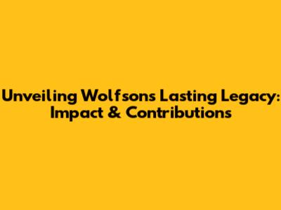 Unveiling Wolfson's Lasting Legacy: Impact & Contributions
