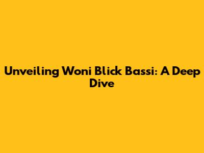 Unveiling Woni Blick Bassi: A Deep Dive