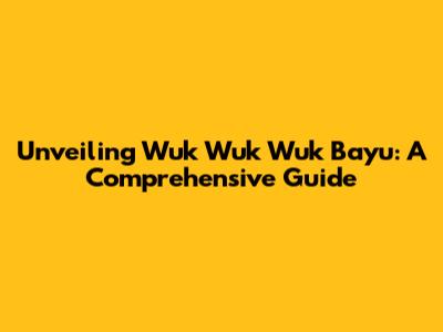 Unveiling Wuk Wuk Wuk Bayu: A Comprehensive Guide