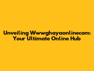 Unveiling Wwwghayaonlinecom: Your Ultimate Online Hub