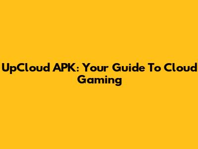 UpCloud APK: Your Guide To Cloud Gaming