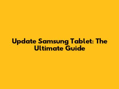 Update Samsung Tablet: The Ultimate Guide