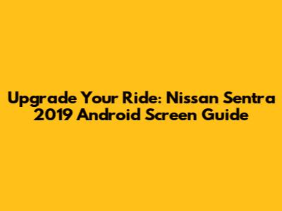 Upgrade Your Ride: Nissan Sentra 2019 Android Screen Guide