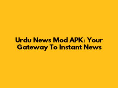 Urdu News Mod APK: Your Gateway To Instant News