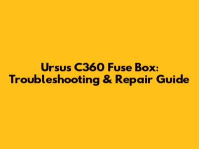 Ursus C360 Fuse Box: Troubleshooting & Repair Guide