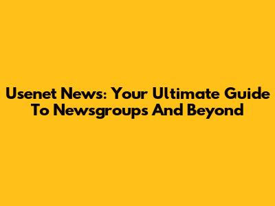 Usenet News: Your Ultimate Guide To Newsgroups And Beyond