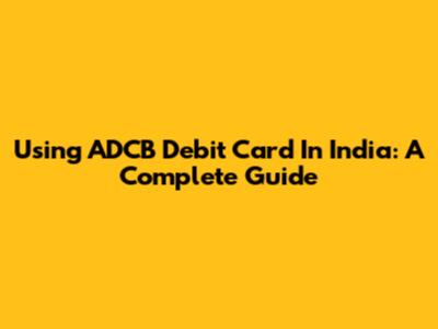 Using ADCB Debit Card In India: A Complete Guide