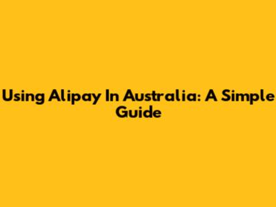 Using Alipay In Australia: A Simple Guide