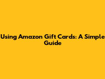 Using Amazon Gift Cards: A Simple Guide