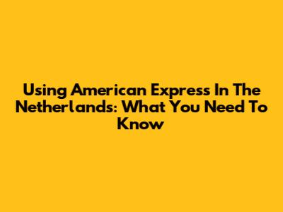 Using American Express In The Netherlands: What You Need To Know