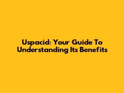 Uspacid: Your Guide To Understanding Its Benefits
