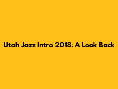 Utah Jazz Intro 2018: A Look Back
