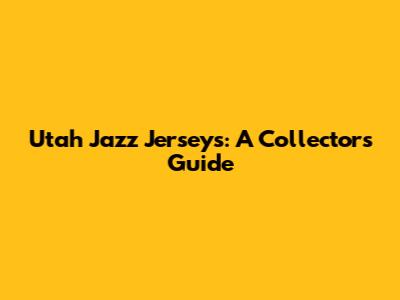 Utah Jazz Jerseys: A Collector's Guide