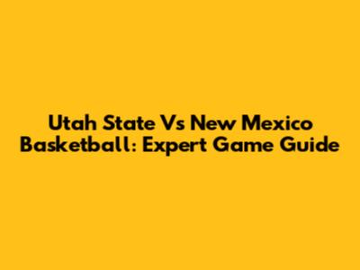 Utah State Vs New Mexico Basketball: Expert Game Guide
