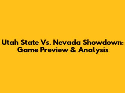 Utah State Vs. Nevada Showdown: Game Preview & Analysis