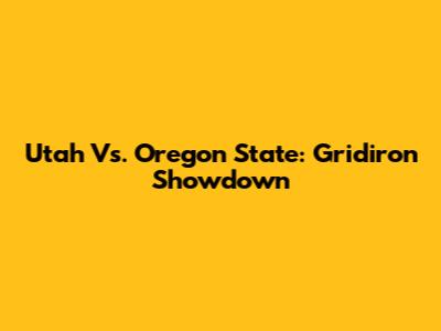Utah Vs. Oregon State: Gridiron Showdown