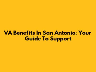 VA Benefits In San Antonio: Your Guide To Support