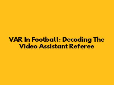 VAR In Football: Decoding The Video Assistant Referee