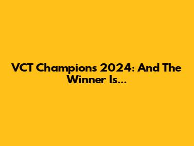 VCT Champions 2024: And The Winner Is...