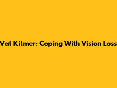 Val Kilmer: Coping With Vision Loss