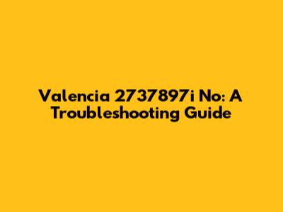 Valencia 2737897i No: A Troubleshooting Guide