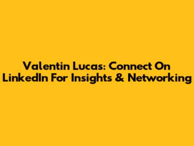 Valentin Lucas: Connect On LinkedIn For Insights & Networking