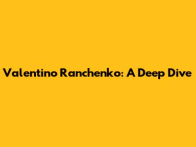 Valentino Ranchenko: A Deep Dive