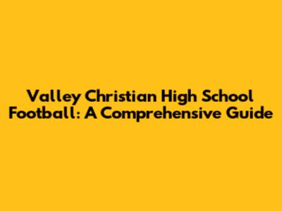 Valley Christian High School Football: A Comprehensive Guide