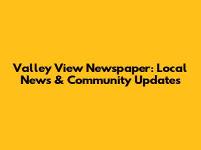 Valley View Newspaper: Local News & Community Updates