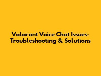 Valorant Voice Chat Issues: Troubleshooting & Solutions