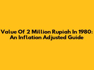 Value Of 2 Million Rupiah In 1980: An Inflation Adjusted Guide