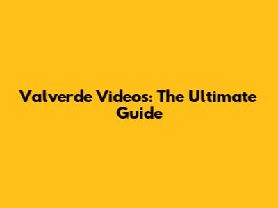 Valverde Videos: The Ultimate Guide
