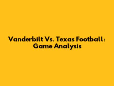 Vanderbilt Vs. Texas Football: Game Analysis